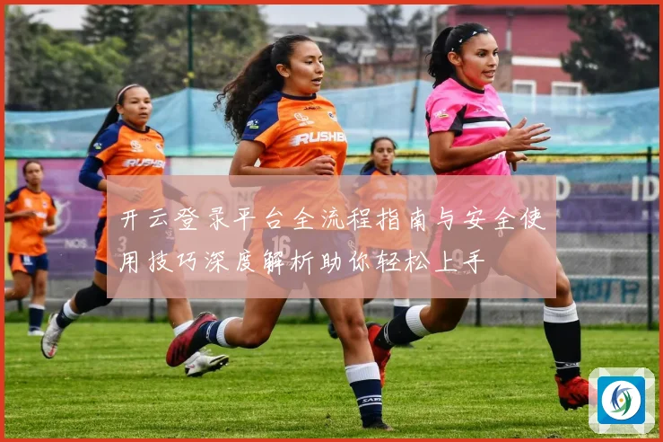开云登录平台全流程指南与安全使用技巧深度解析助你轻松上手