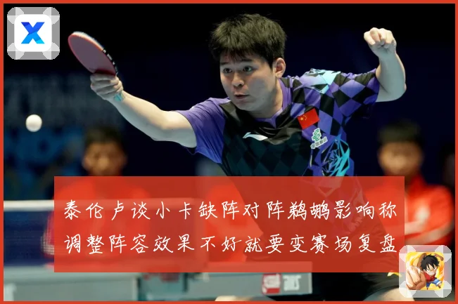 泰伦卢谈小卡缺阵对阵鹈鹕影响称调整阵容效果不好就要变赛场复盘