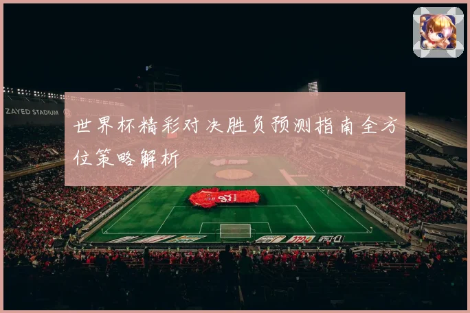 世界杯精彩对决胜负预测指南全方位策略解析