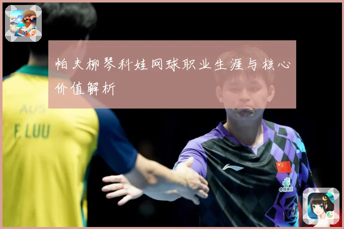 帕夫柳琴科娃网球职业生涯与核心价值解析