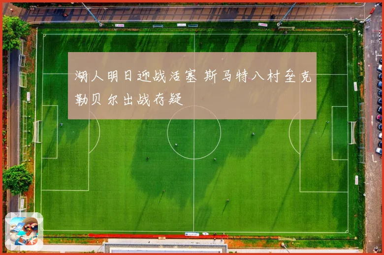 湖人明日迎战活塞 斯马特八村垒克勒贝尔出战存疑