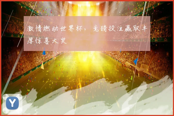 激情燃动世界杯，竞猜投注赢取丰厚惊喜大奖