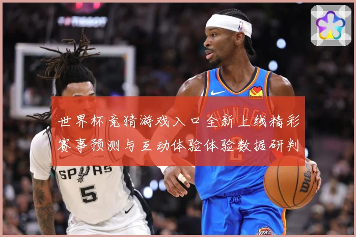 世界杯竞猜游戏入口全新上线精彩赛事预测与互动体验体验数据研判