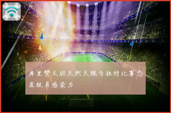 库里赞文班天然天赋与独特比赛态度极具感染力