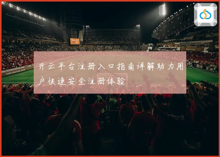 开云平台注册入口指南详解助力用户快速安全注册体验