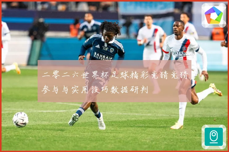 二零二六世界杯足球精彩竞猜竞猜参与与实用技巧数据研判
