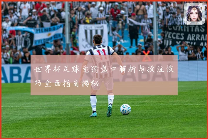 世界杯足球竞猜盘口解析与投注技巧全面指南揭秘