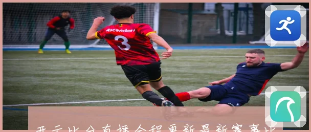 开云比分直播全程更新最新赛事比分及赛况分析