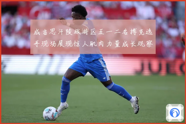 成吉思汗陵旅游区五一二名搏克选手现场展现惊人肌肉力量成长观察