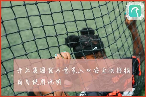 开云集团官方登录入口安全快捷指南与使用说明