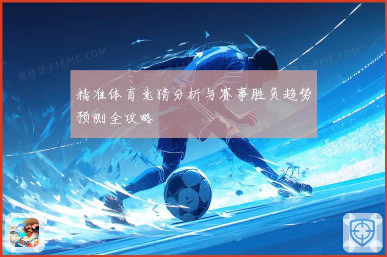 精准体育竞猜分析与赛事胜负趋势预测全攻略