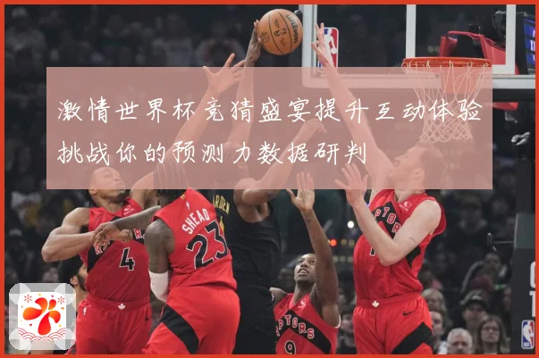 激情世界杯竞猜盛宴提升互动体验挑战你的预测力数据研判