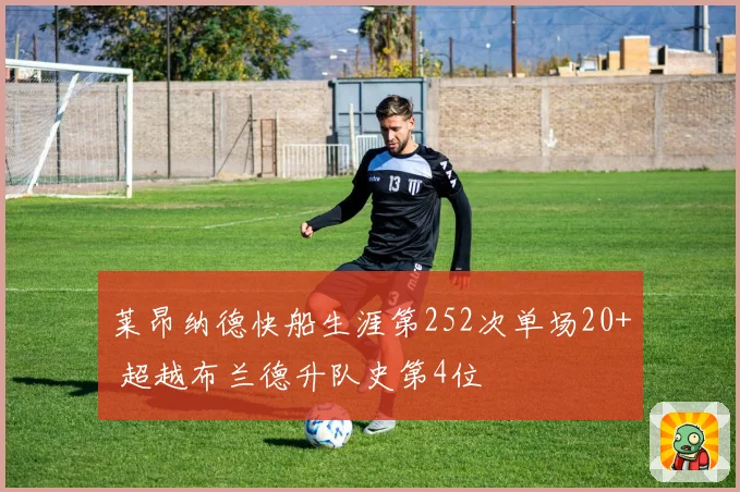 莱昂纳德快船生涯第252次单场20+ 超越布兰德升队史第4位