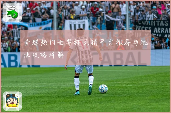 全球热门世界杯竞猜平台推荐与玩法攻略详解