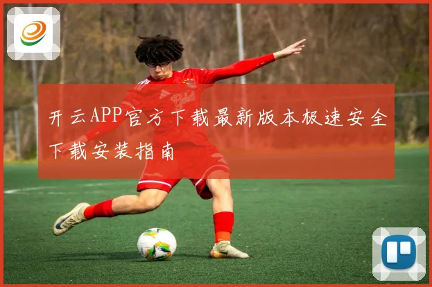 开云APP官方下载最新版本极速安全下载安装指南