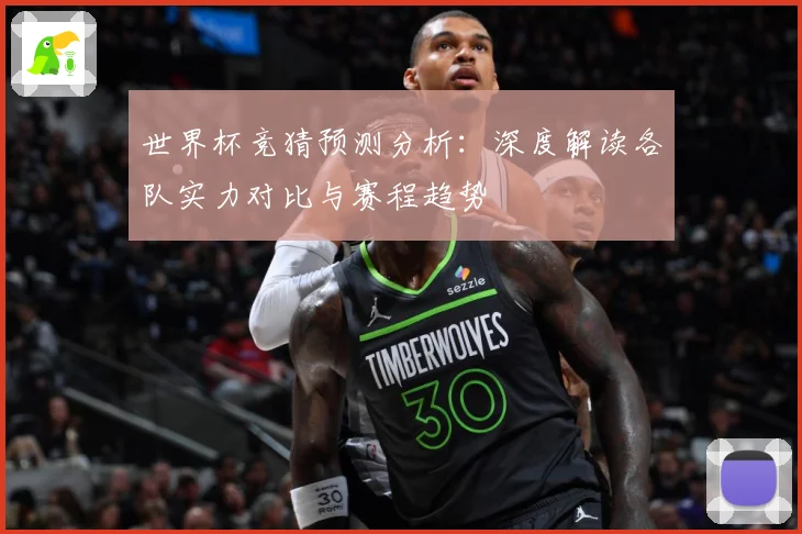 世界杯竞猜预测分析：深度解读各队实力对比与赛程趋势