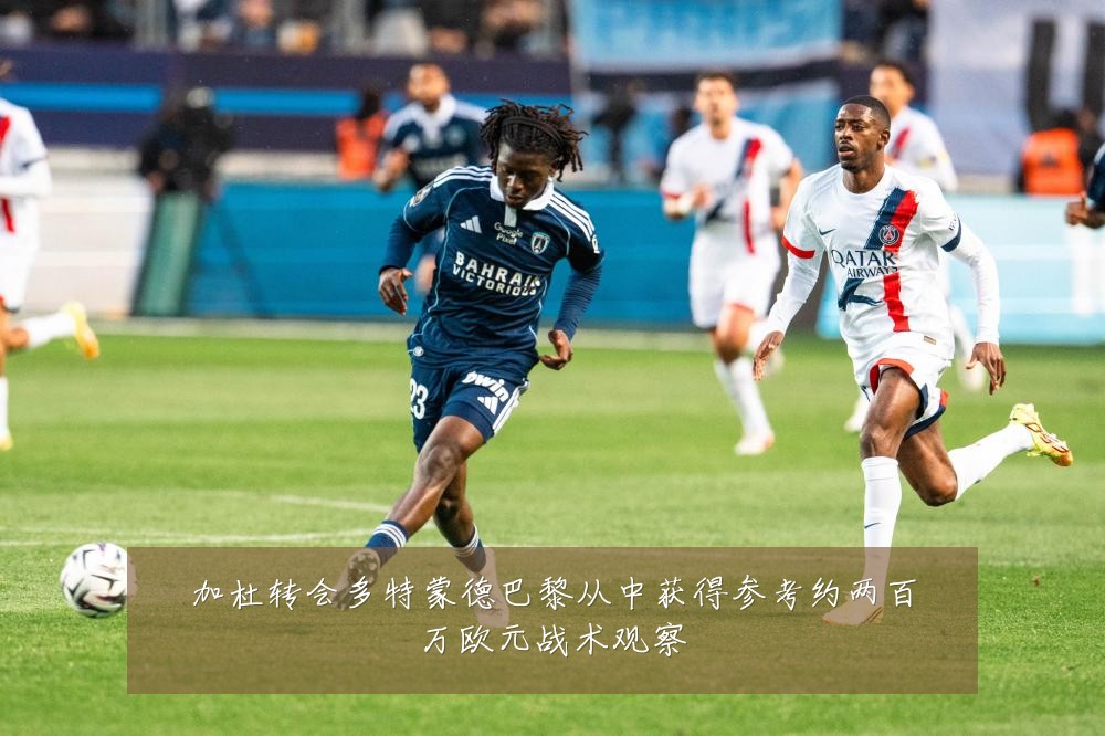 加杜转会多特蒙德巴黎从中获得参考约两百万欧元战术观察