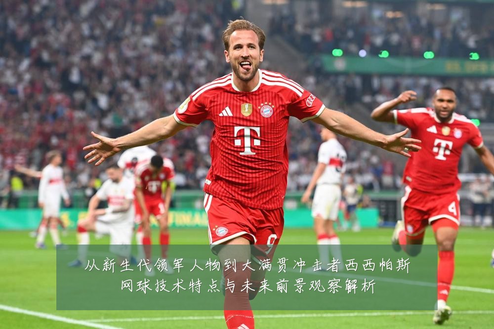 从新生代领军人物到大满贯冲击者西西帕斯网球技术特点与未来前景观察解析