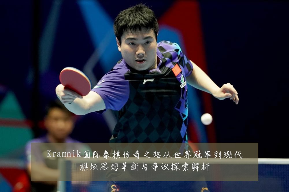 Kramnik国际象棋传奇之路从世界冠军到现代棋坛思想革新与争议探索解析
